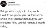 Being medium ugly is lit.